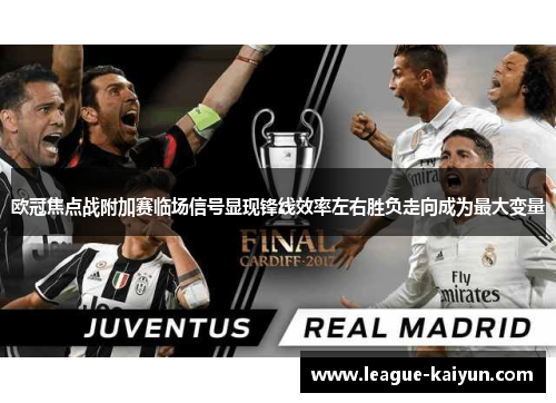 欧冠焦点战附加赛临场信号显现锋线效率左右胜负走向成为最大变量