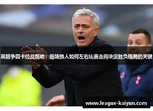 英超争四卡位战前瞻：临场换人如何左右比赛走向决定胜负格局的关键