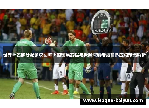 世界杯名额分配争议回顾下的密集赛程与板凳深度考验各队应对策略解析