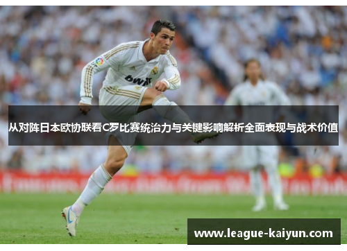 从对阵日本欧协联看C罗比赛统治力与关键影响解析全面表现与战术价值