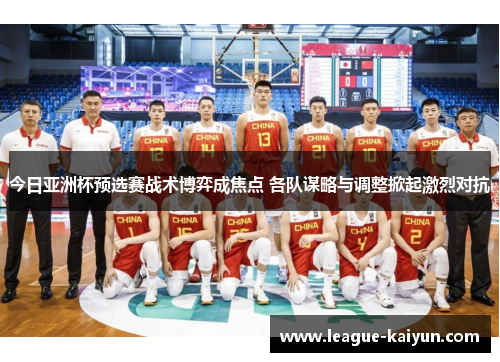 今日亚洲杯预选赛战术博弈成焦点 各队谋略与调整掀起激烈对抗
