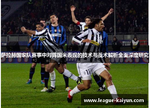 萨拉赫国家队赛事中对阵国米表现的技术与战术解析全面深度研究