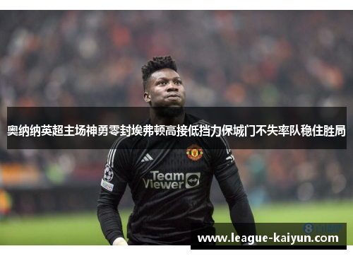 奥纳纳英超主场神勇零封埃弗顿高接低挡力保城门不失率队稳住胜局