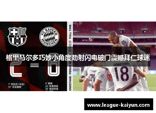 格里马尔多巧妙小角度劲射闪电破门震撼拜仁球迷