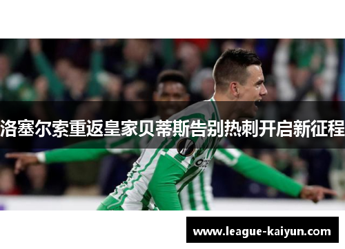 洛塞尔索重返皇家贝蒂斯告别热刺开启新征程