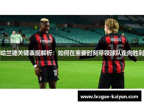 哈兰德关键表现解析：如何在重要时刻带领球队走向胜利
