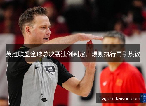 英雄联盟全球总决赛违例判定，规则执行再引热议